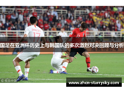 国足在亚洲杯历史上与韩国队的多次激烈对决回顾与分析 国足在亚洲杯历史上与韩国队的多次激烈对决回顾与分析