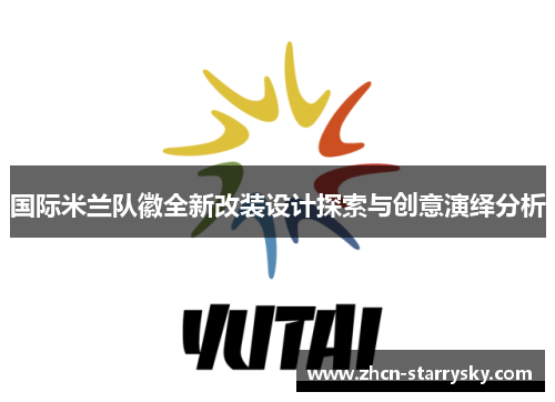 国际米兰队徽全新改装设计探索与创意演绎分析 国际米兰队徽全新改装设计探索与创意演绎分析