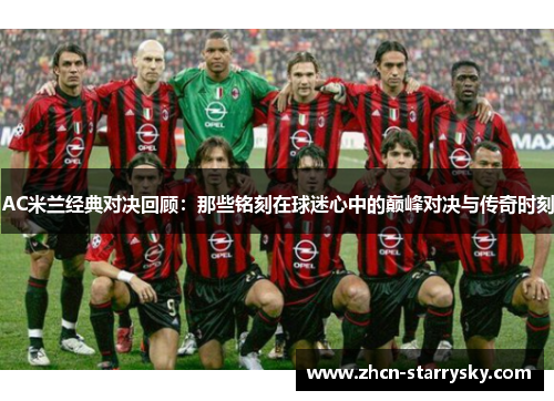 AC米兰经典对决回顾:那些铭刻在球迷心中的巅峰对决与传奇时刻 AC米兰经典对决回顾:那些铭刻在球迷心中的巅峰对决与传奇时刻