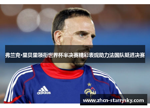 弗兰克·里贝里领衔世界杯半决赛精彩表现助力法国队挺进决赛 弗兰克·里贝里领衔世界杯半决赛精彩表现助力法国队挺进决赛