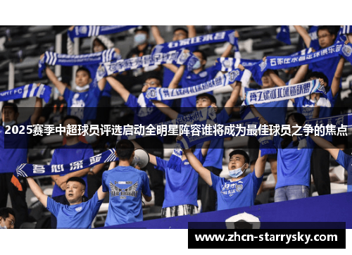 2025赛季中超球员评选启动全明星阵容谁将成为最佳球员之争的焦点 2025赛季中超球员评选启动全明星阵容谁将成为最佳球员之争的焦点