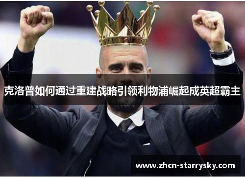克洛普如何通过重建战略引领利物浦崛起成英超霸主