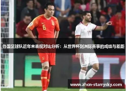 各国足球队近年来表现对比分析：从世界杯到洲际赛事的成绩与差距