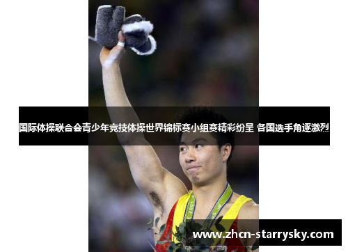 国际体操联合会青少年竞技体操世界锦标赛小组赛精彩纷呈 各国选手角逐激烈