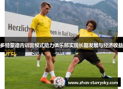 多特蒙德青训营模式助力俱乐部实现长期发展与经济收益
