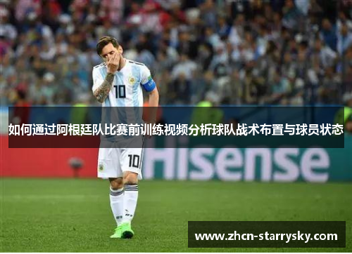 如何通过阿根廷队比赛前训练视频分析球队战术布置与球员状态 如何通过阿根廷队比赛前训练视频分析球队战术布置与球员状态