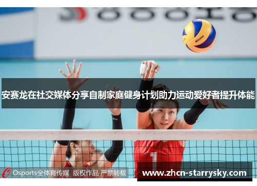 安赛龙在社交媒体分享自制家庭健身计划助力运动爱好者提升体能 安赛龙在社交媒体分享自制家庭健身计划助力运动爱好者提升体能