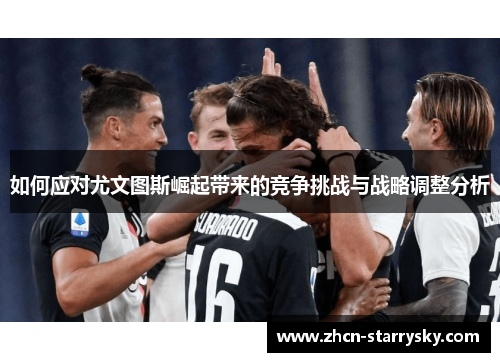 如何应对尤文图斯崛起带来的竞争挑战与战略调整分析 如何应对尤文图斯崛起带来的竞争挑战与战略调整分析