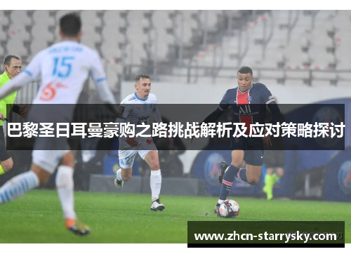 巴黎圣日耳曼豪购之路挑战解析及应对策略探讨