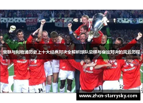 曼联与利物浦历史上十大经典对决全解析球队荣耀与宿敌对决的风云历程 曼联与利物浦历史上十大经典对决全解析球队荣耀与宿敌对决的风云历程