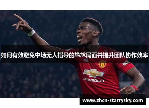 如何有效避免中场无人指导的尴尬局面并提升团队协作效率