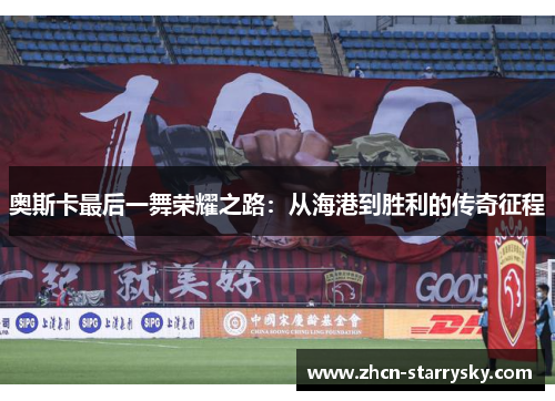 奥斯卡最后一舞荣耀之路:从海港到胜利的传奇征程 奥斯卡最后一舞荣耀之路:从海港到胜利的传奇征程
