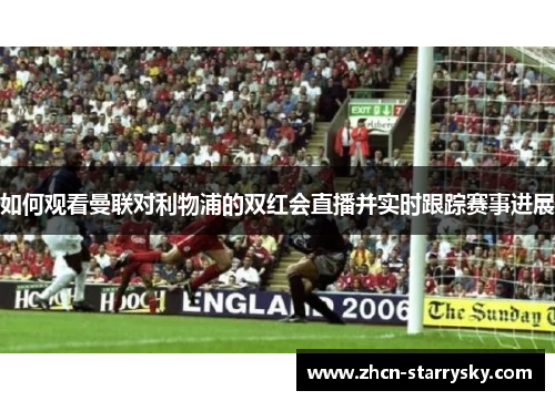 如何观看曼联对利物浦的双红会直播并实时跟踪赛事进展