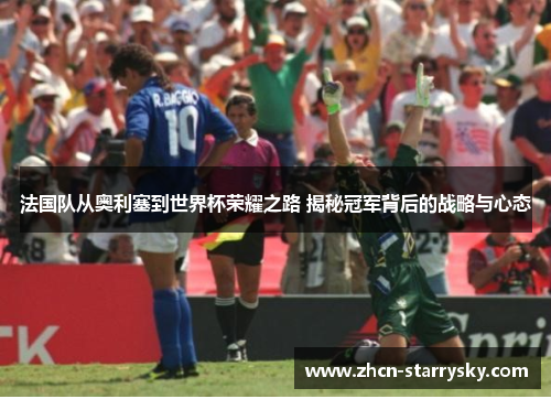 法国队从奥利塞到世界杯荣耀之路 揭秘冠军背后的战略与心态 法国队从奥利塞到世界杯荣耀之路 揭秘冠军背后的战略与心态