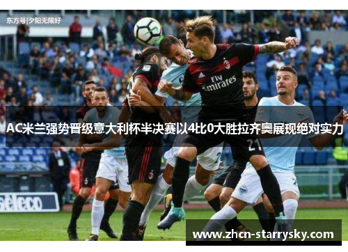 AC米兰强势晋级意大利杯半决赛以4比0大胜拉齐奥展现绝对实力 AC米兰强势晋级意大利杯半决赛以4比0大胜拉齐奥展现绝对实力