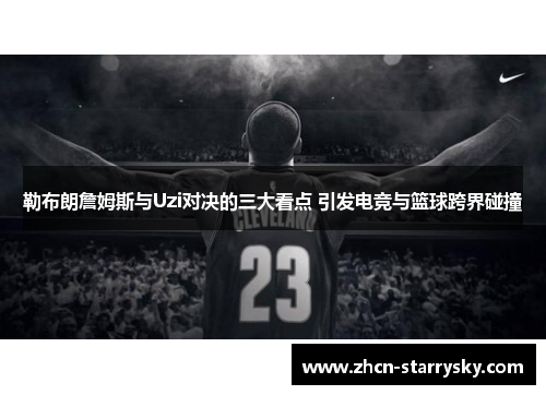 勒布朗詹姆斯与Uzi对决的三大看点 引发电竞与篮球跨界碰撞 勒布朗詹姆斯与Uzi对决的三大看点 引发电竞与篮球跨界碰撞