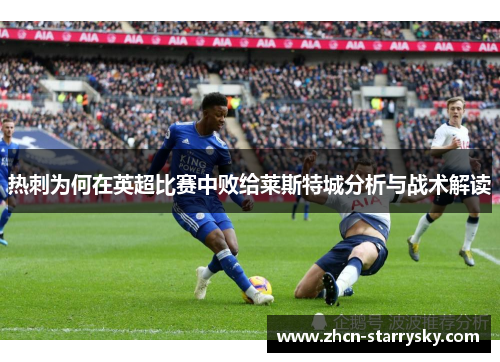热刺为何在英超比赛中败给莱斯特城分析与战术解读 热刺为何在英超比赛中败给莱斯特城分析与战术解读