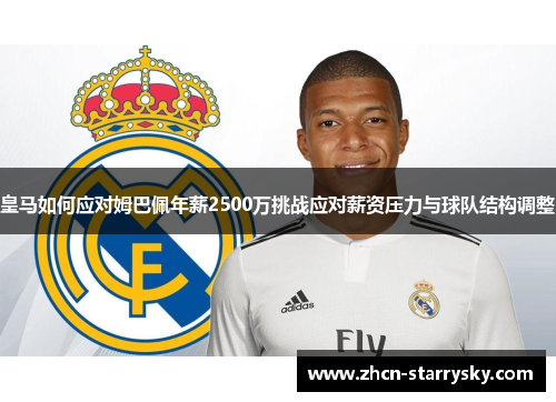 皇马如何应对姆巴佩年薪2500万挑战应对薪资压力与球队结构调整 皇马如何应对姆巴佩年薪2500万挑战应对薪资压力与球队结构调整