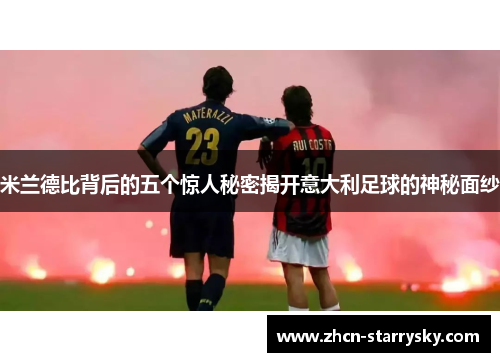 米兰德比背后的五个惊人秘密揭开意大利足球的神秘面纱 米兰德比背后的五个惊人秘密揭开意大利足球的神秘面纱