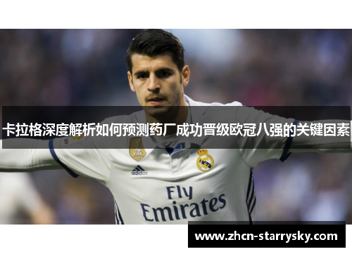 卡拉格深度解析如何预测药厂成功晋级欧冠八强的关键因素