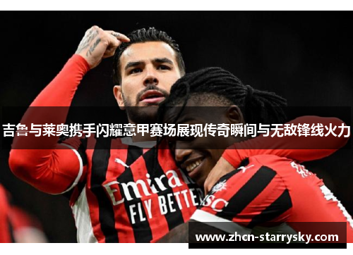 吉鲁与莱奥携手闪耀意甲赛场展现传奇瞬间与无敌锋线火力