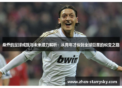 桑乔的足球成就与未来潜力解析：从青年才俊到全球巨星的蜕变之路