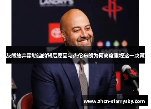 灰熊放弃霍勒迪的背后原因与杰伦布朗为何高度重视这一决策