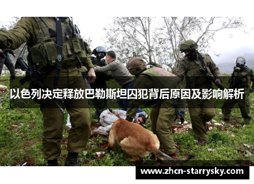 以色列决定释放巴勒斯坦囚犯背后原因及影响解析