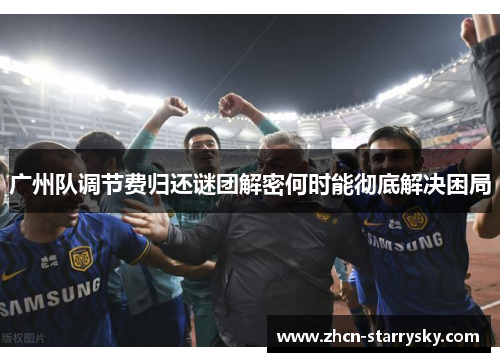 广州队调节费归还谜团解密何时能彻底解决困局 广州队调节费归还谜团解密何时能彻底解决困局