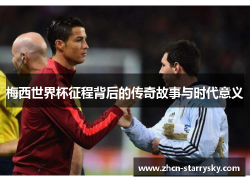 梅西世界杯征程背后的传奇故事与时代意义