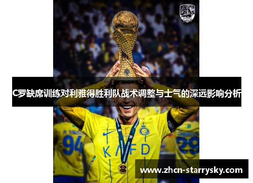C罗缺席训练对利雅得胜利队战术调整与士气的深远影响分析