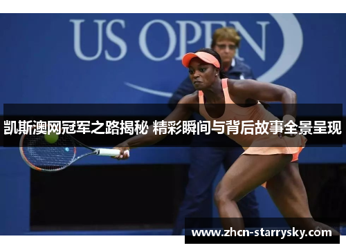 凯斯澳网冠军之路揭秘 精彩瞬间与背后故事全景呈现