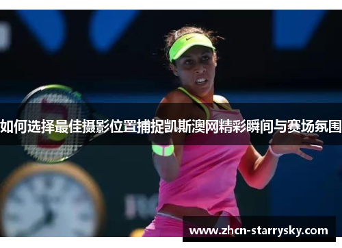 如何选择最佳摄影位置捕捉凯斯澳网精彩瞬间与赛场氛围