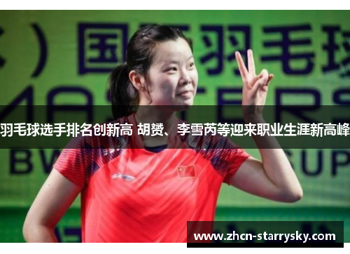 羽毛球选手排名创新高 胡赟、李雪芮等迎来职业生涯新高峰 羽毛球选手排名创新高 胡赟、李雪芮等迎来职业生涯新高峰
