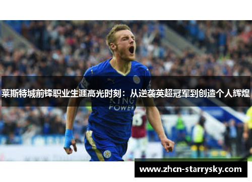 莱斯特城前锋职业生涯高光时刻:从逆袭英超冠军到创造个人辉煌 莱斯特城前锋职业生涯高光时刻:从逆袭英超冠军到创造个人辉煌