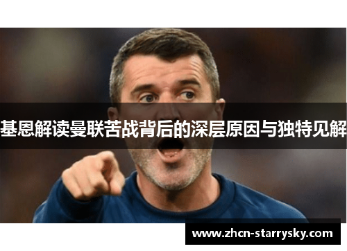 基恩解读曼联苦战背后的深层原因与独特见解