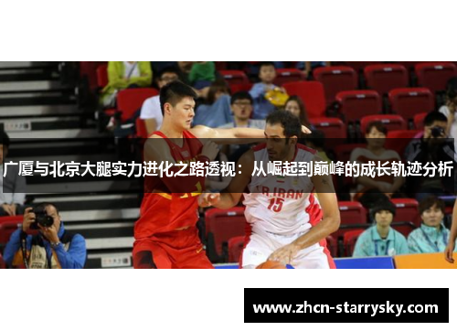 广厦与北京大腿实力进化之路透视:从崛起到巅峰的成长轨迹分析 广厦与北京大腿实力进化之路透视:从崛起到巅峰的成长轨迹分析