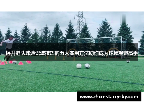 提升港队球迷识波技巧的五大实用方法助你成为球场观察高手 提升港队球迷识波技巧的五大实用方法助你成为球场观察高手