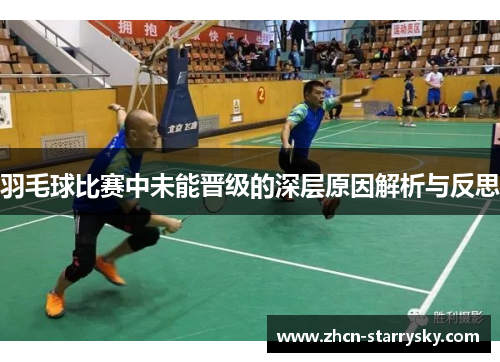 羽毛球比赛中未能晋级的深层原因解析与反思 羽毛球比赛中未能晋级的深层原因解析与反思
