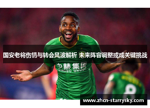 国安老将伤情与转会风波解析 未来阵容调整或成关键挑战