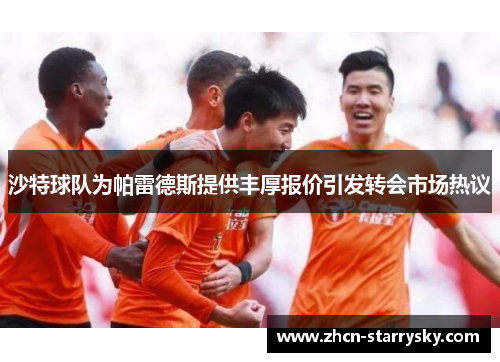 沙特球队为帕雷德斯提供丰厚报价引发转会市场热议