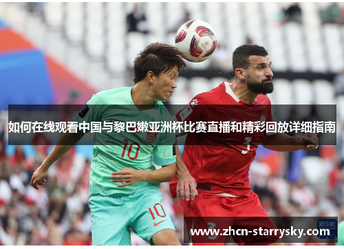 如何在线观看中国与黎巴嫩亚洲杯比赛直播和精彩回放详细指南 如何在线观看中国与黎巴嫩亚洲杯比赛直播和精彩回放详细指南