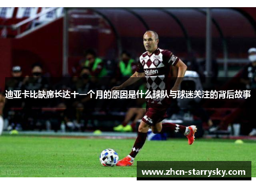 迪亚卡比缺席长达十一个月的原因是什么球队与球迷关注的背后故事