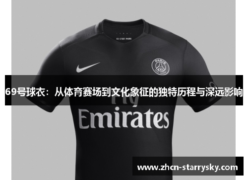 69号球衣:从体育赛场到文化象征的独特历程与深远影响 69号球衣:从体育赛场到文化象征的独特历程与深远影响