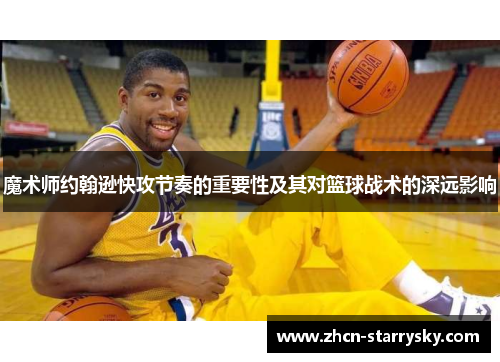 魔术师约翰逊快攻节奏的重要性及其对篮球战术的深远影响
