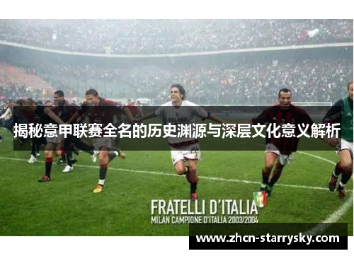 揭秘意甲联赛全名的历史渊源与深层文化意义解析