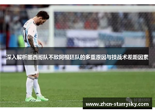 深入解析墨西哥队不敌阿根廷队的多重原因与技战术差距因素 深入解析墨西哥队不敌阿根廷队的多重原因与技战术差距因素