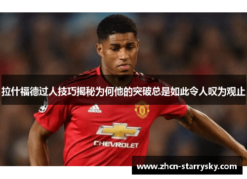 拉什福德过人技巧揭秘为何他的突破总是如此令人叹为观止