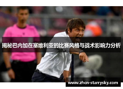 揭秘巴内加在塞维利亚的比赛风格与战术影响力分析