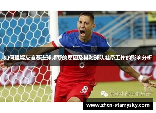 如何理解友谊赛进球频繁的原因及其对球队准备工作的影响分析